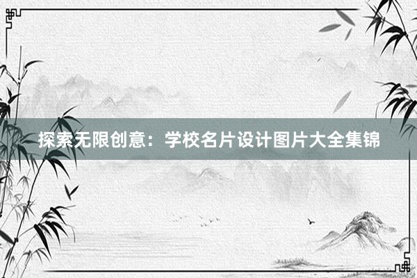 探索无限创意：学校名片设计图片大全集锦